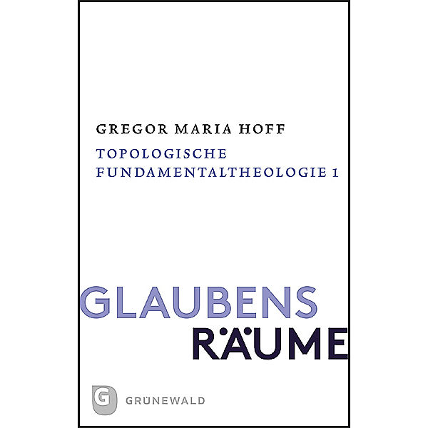 Glaubensräume - Topologische Fundamentaltheologie, Gregor Maria Hoff