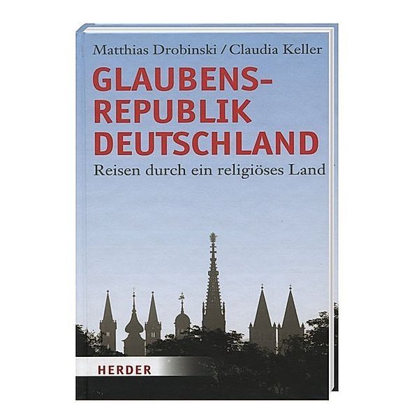 Glaubensrepublik Deutschland - Reisen durch ein religiöses Land, Matthias Drobinski, Claudia Keller