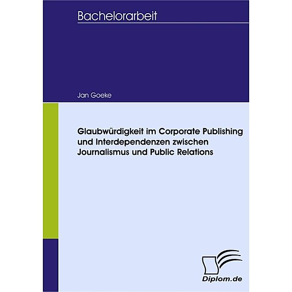 Glaubwürdigkeit im Corporate Publishing und Interdependenzen zwischen Journalismus und Public Relations, Jan Goeke