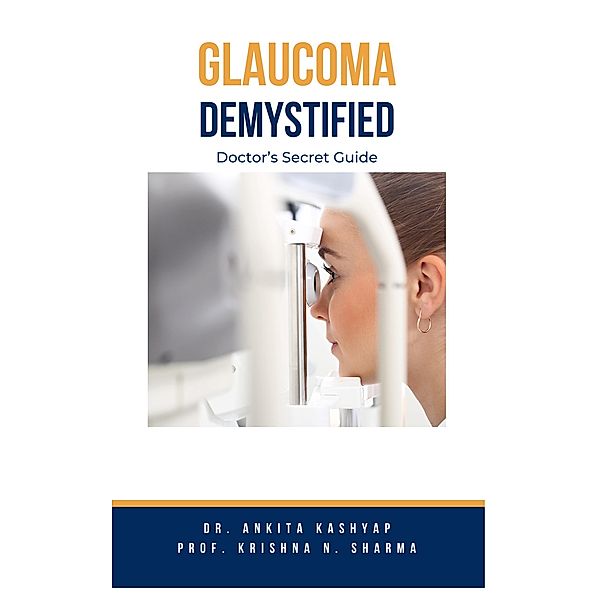 Glaucoma Demystified: Doctor's Secret Guide, Ankita Kashyap, Krishna N. Sharma