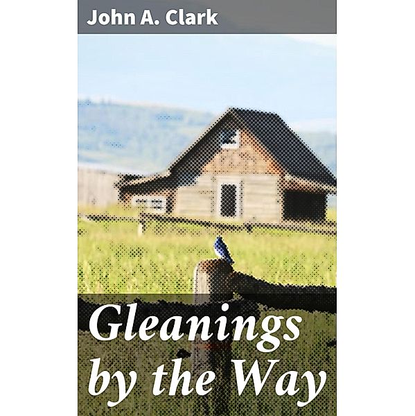 Gleanings by the Way, John A. Clark