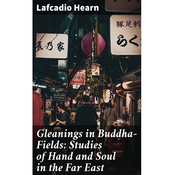 Gleanings in Buddha-Fields: Studies of Hand and Soul in the Far East, Lafcadio Hearn