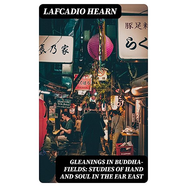 Gleanings in Buddha-Fields: Studies of Hand and Soul in the Far East, Lafcadio Hearn