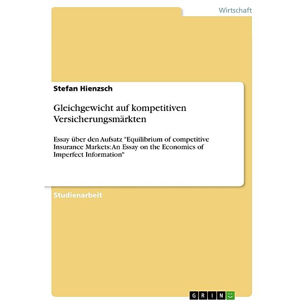 Gleichgewicht auf kompetitiven Versicherungsmärkten  -  ein Essay über den Aufsatz von Rothschild, M und Stiglitz, J. E.:  Equilibrium of competitive Insurance Markets: An Essay on the Economics of Imperfect Information, in: Quarterly Journal of Economics, 90.Jg., 1976., Stefan Hienzsch