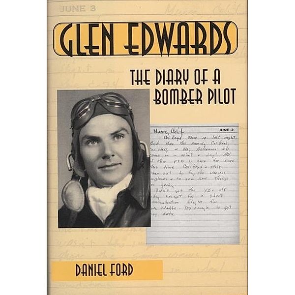 Glen Edwards: The Diary of a Bomber Pilot, From the Invasion of North Africa to His Death in the Flying Wing, Daniel Ford