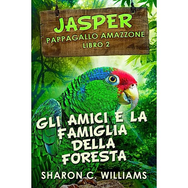 Gli Amici E La Famiglia Della Foresta Pluviale / Jasper - Pappagallo Amazzone Bd.2, Sharon C. Williams