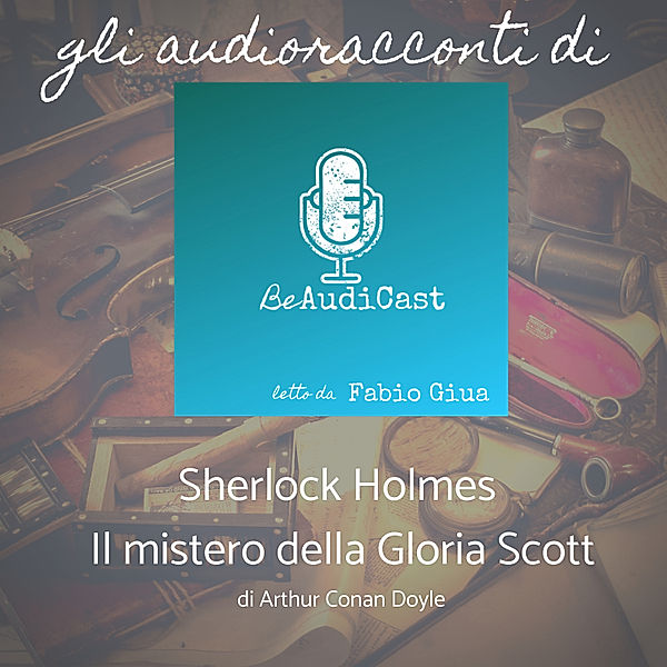 Gli Audioracconti di BeAudiCast - 1 - Sherlock Holmes - Il mistero della Gloria Scott, Arthur Conan Doyle