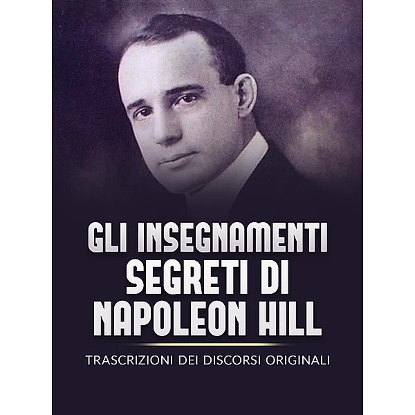 Gli Insegnamenti Segreti di Napoleon Hill (Tradotto), Napoleon Hill
