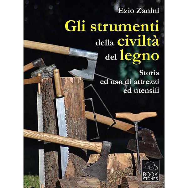 Gli strumenti della civiltà del legno. Storia ed uso di attrezzi ed utensili / Living History, Ezio Zanini