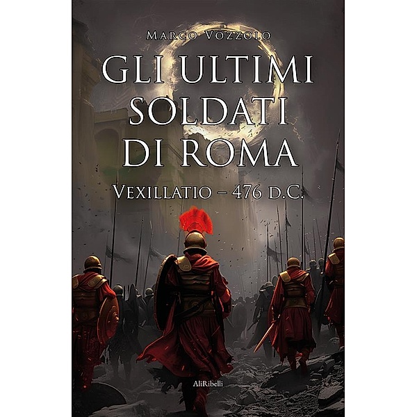 Gli ultimi soldati di Roma: Vexillatio 476 d.C., Marco Vozzolo