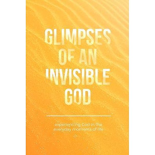 Glimpses of an Invisible God / Honor Books, Vicki Kuyper, Stephen Parolini