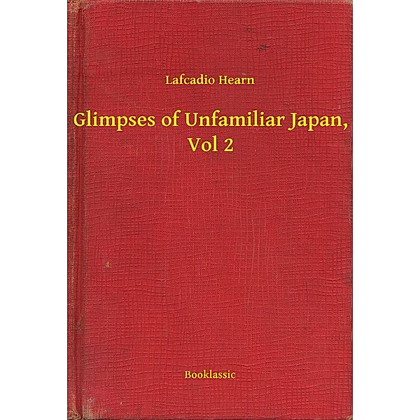 Glimpses of Unfamiliar Japan, Vol 2, Lafcadio Hearn