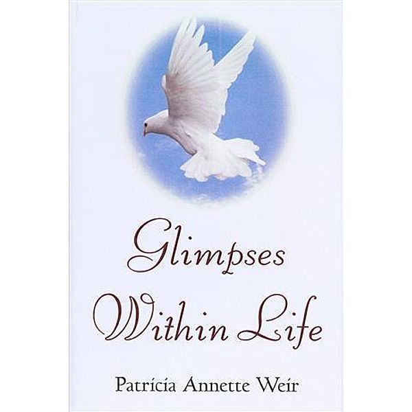Glimpses Within Life, Patricia Annette Weir