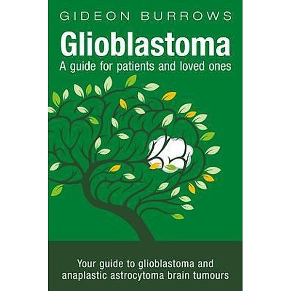 Glioblastoma - A guide for patients and loved ones, Gideon D Burrows