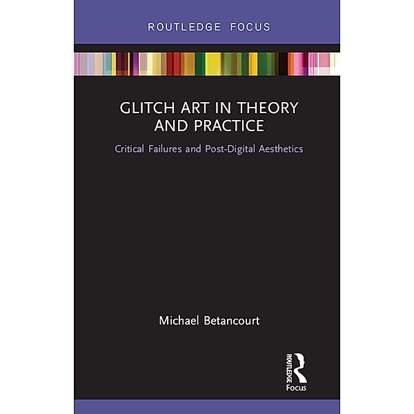 Glitch Art in Theory and Practice, Michael Betancourt