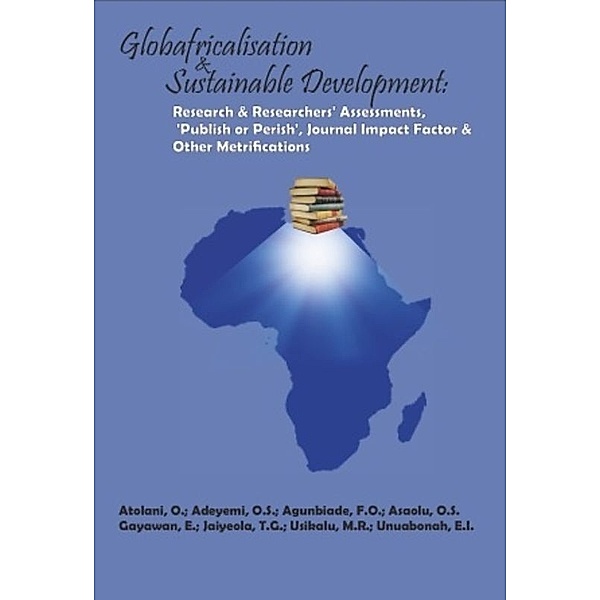 Globafricalisation and Sustainable Development: Research and Researchers' Assessments, 'Publish or Perish', Journal Impact Factor and Other Metrifications, O. Atolani, O.S. Adeyemi, F.O. Agunbiade, O.S. Asaolu, E. Gayawan, T.G. Jaiyeola, M.R. Usikalu, E. I. Unuabonah