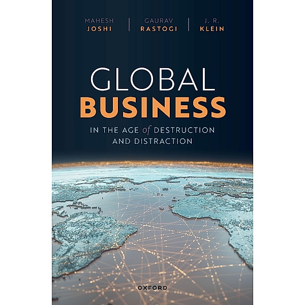 Global Business in the Age of Destruction and Distraction, Mahesh Joshi, Gaurav Rastogi, J. R. Klein