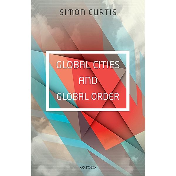 Global Cities and Global Order, Simon Curtis