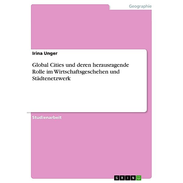 Global Cities und deren herausragende Rolle im Wirtschaftsgeschehen und Städtenetzwerk, Irina Unger