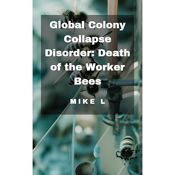 Global Colony Collapse Disorder: Death of the Worker Bees (Global Collapse, #8) / Global Collapse, Mike L