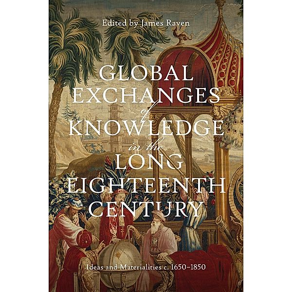 Global Exchanges of Knowledge in the Long Eighteenth Century / Knowledge and Communication in the Enlightenment World Bd.2