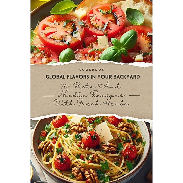 Global Flavors in Your Backyard: 70+ Pasta and Noodle Recipes with Fresh Herbs (Herbal's life, #2) / Herbal's life, Alex Wang