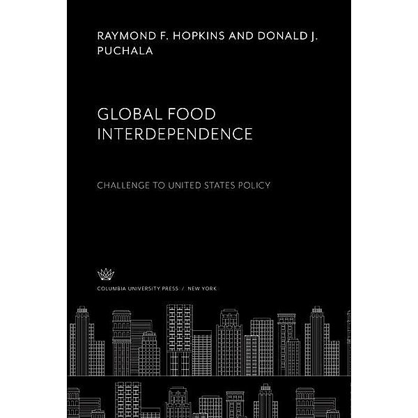 Global Food Interdependence. Challenge to United States Policy, Raymond F. Hopkins, Donald J. Puchala