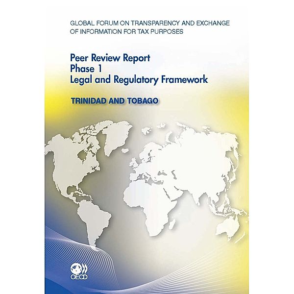 Global Forum on Transparency and Exchange of Information for Tax Purposes: Peer Reviews Global Forum on Transparency and Exchange of Information for Tax Purposes Peer Reviews:  Trinidad and Tobago 2011:  Phase 1: Legal and Regulatory Framework