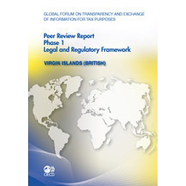 Global Forum on Transparency and Exchange of Information for Tax Purposes: Peer Reviews Global Forum on Transparency and Exchange of Information for Tax Purposes Peer Reviews: Virgin Islands (British) 2011:  Phase 1: Legal and Regulatory Framework