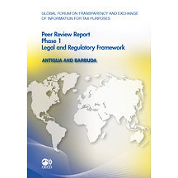 Global Forum on Transparency and Exchange of Information for Tax Purposes: Peer Reviews Global Forum on Transparency and Exchange of Information for Tax Purposes Peer Reviews: Antigua and Barbuda 2011:  Phase 1: Legal and Regulatory Framework