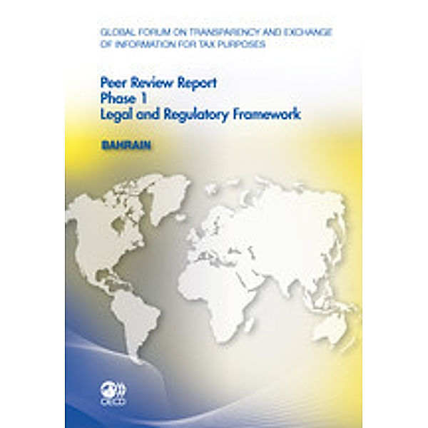 Global Forum on Transparency and Exchange of Information for Tax Purposes: Peer Reviews Global Forum on Transparency and Exchange of Information for Tax Purposes Peer Reviews: Bahrain 2011:  Phase 1: Legal and Regulatory Framework