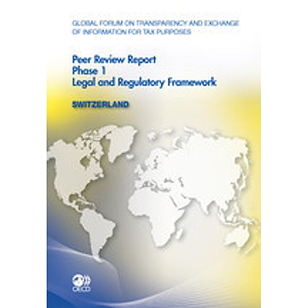 Global Forum on Transparency and Exchange of Information for Tax Purposes: Peer Reviews Global Forum on Transparency and Exchange of Information for Tax Purposes Peer Reviews: Switzerland 2011:  Phase 1: Legal and Regulatory Framework