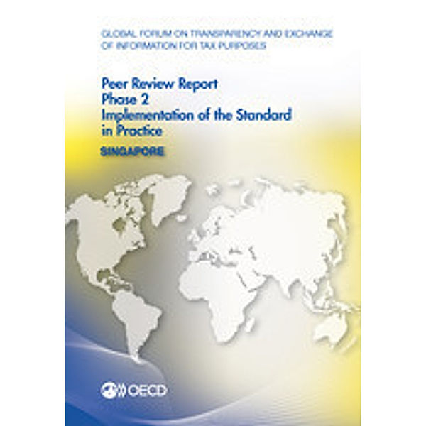 Global Forum on Transparency and Exchange of Information for Tax Purposes Global Forum on Transparency and Exchange of Information for Tax Purposes Peer Reviews: Singapore 2013:  Phase 2: Implementation of the Standard in Practice