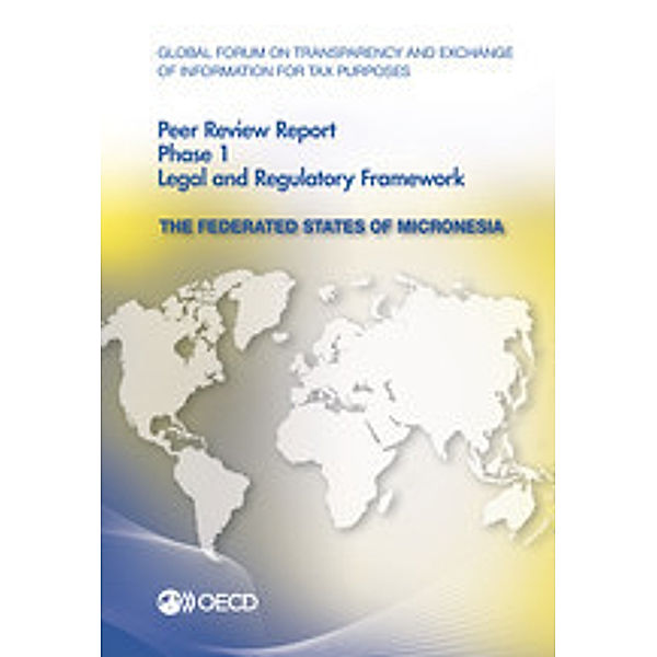 Global Forum on Transparency and Exchange of Information for Tax Purposes Global Forum on Transparency and Exchange of Information for Tax Purposes Peer Reviews: The Federated States of Micronesia 2014:  Phase 1: Legal and Regulatory Framework