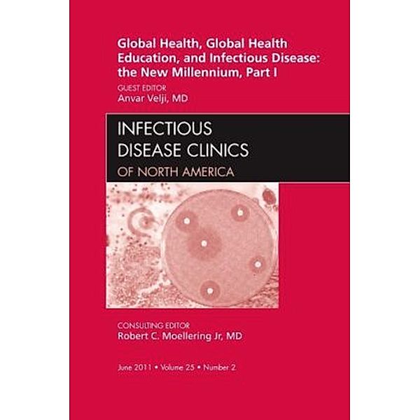 Global Health and Global Health Education in the New Millennium, Part I, An Issue of Infectious Disease Clinics, Anvar Velji