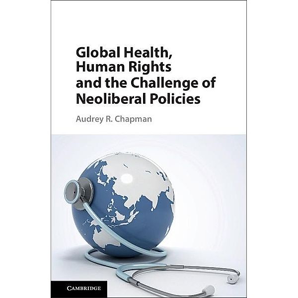Global Health, Human Rights, and the Challenge of Neoliberal Policies, Audrey R. Chapman