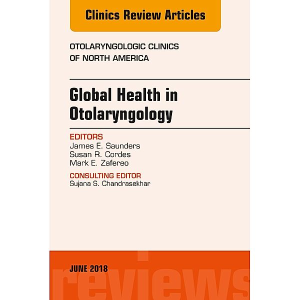 Global Health in Otolaryngology, An Issue of Otolaryngologic Clinics of North America, James Saunders, Susan Cordes, Mark Zafereo