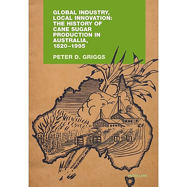 Global Industry, Local Innovation: The History of Cane Sugar Production in Australia, 1820-1995, Peter Griggs