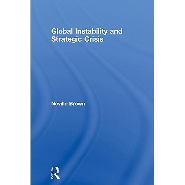 Global Instability and Strategic Crisis / Routledge Advances in International Relations and Global Politics, Neville Brown