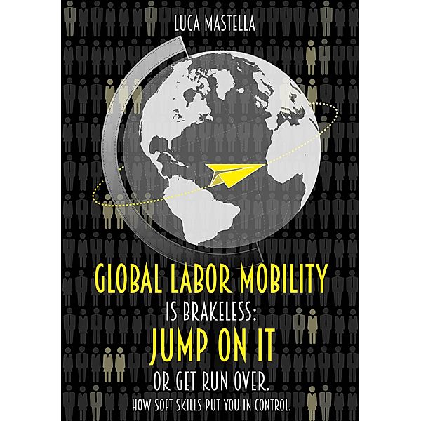 Global Labor Mobility is Brakeless: Jump on it or Get Run Over. How Soft Skills put you in control., Luca Mastella