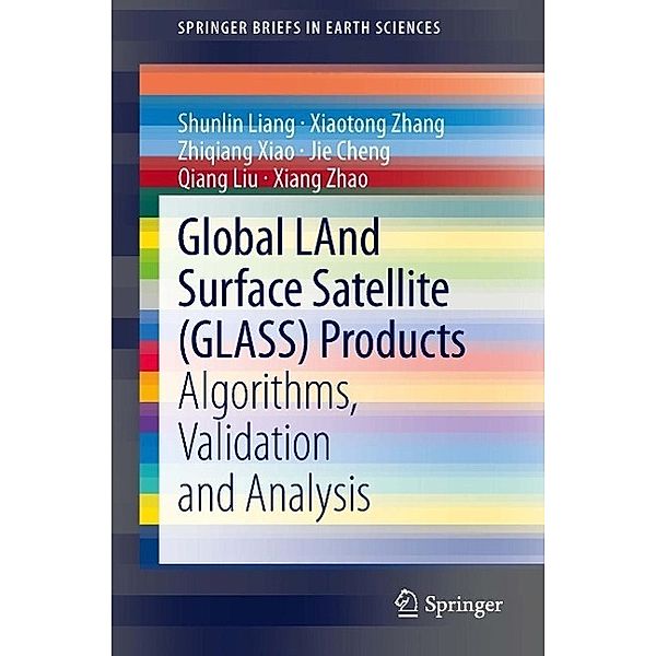 Global LAnd Surface Satellite (GLASS) Products / SpringerBriefs in Earth Sciences, Shunlin Liang, Xiaotong Zhang, Zhiqiang Xiao, Jie Cheng, Qiang Liu, Xiang Zhao