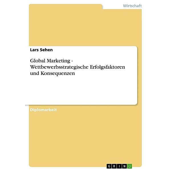 Global Marketing - Wettbewerbsstrategische Erfolgsfaktoren und Konsequenzen, Lars Sehen