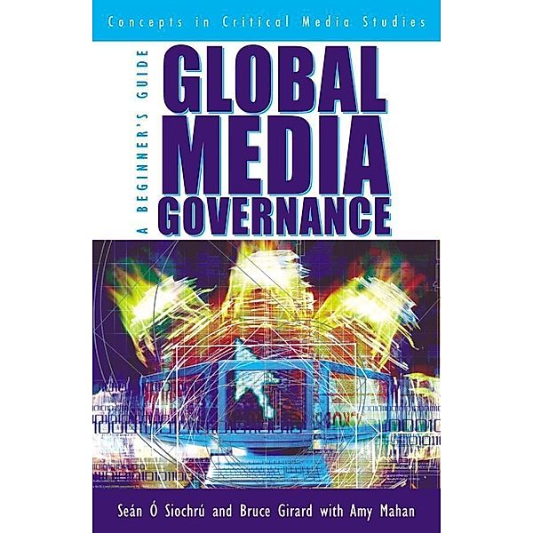 Global Media Governance / Critical Media Studies: Institutions, Politics, and Culture, Seán Ó Siochrú, Bruce Girard, Amy Mahan