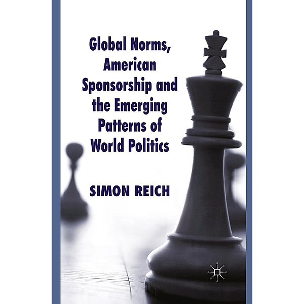 Global Norms, American Sponsorship and the Emerging Patterns of World Politics / Palgrave Studies in International Relations, S. Reich