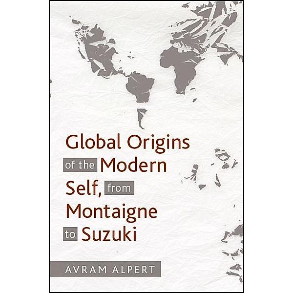 Global Origins of the Modern Self, from Montaigne to Suzuki, Avram Alpert