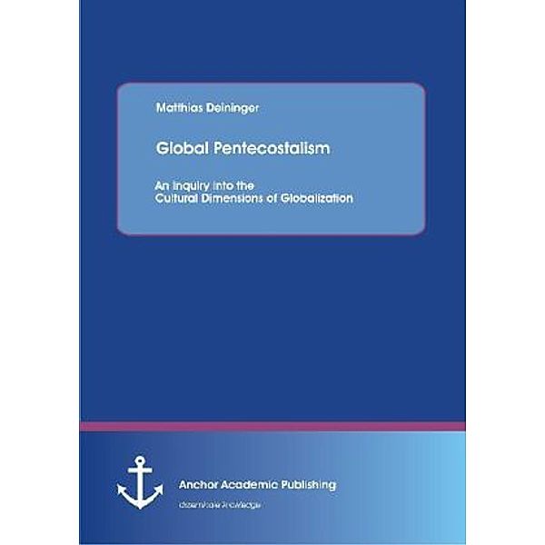 Global Pentecostalism: An Inquiry into the Cultural Dimensions of Globalization, Mathhias Deininger