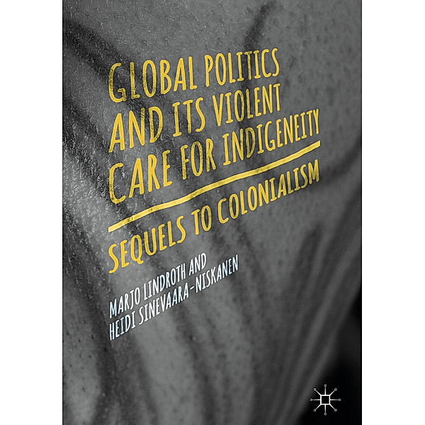 Global Politics and Its Violent Care for Indigeneity, Marjo Lindroth, Heidi Sinevaara-Niskanen