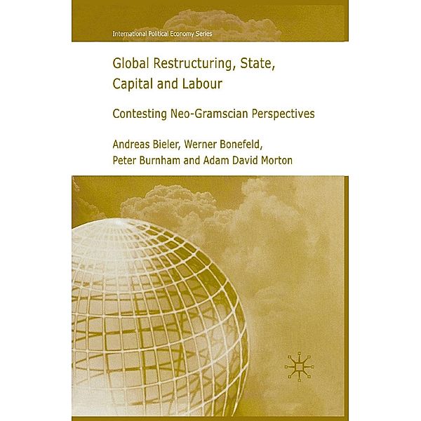 Global Restructuring, State, Capital and Labour / International Political Economy Series, A. Bieler, W. Bonefeld, P. Burnham, A. Morton