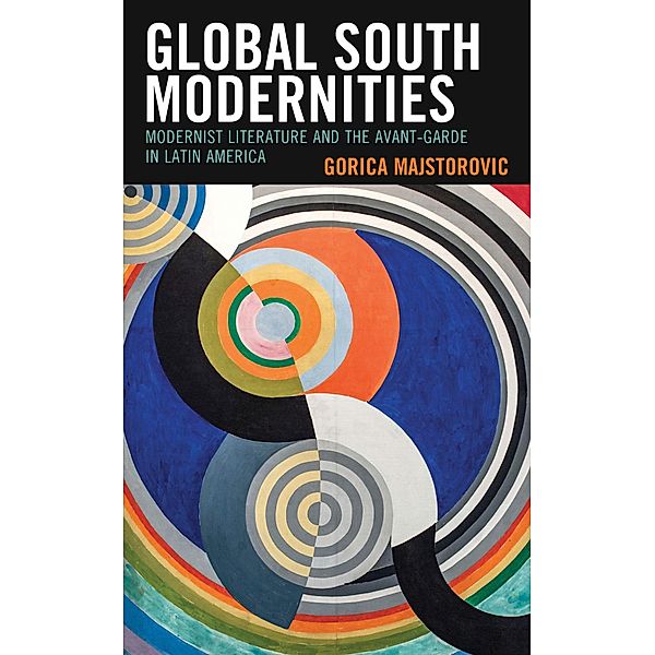 Global South Modernities / Latin American Decolonial and Postcolonial Literature, Gorica Majstorovic