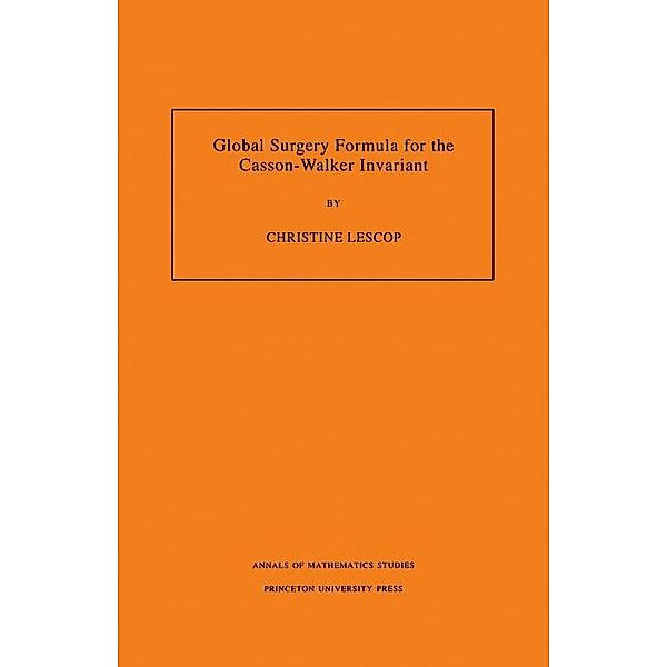 Global Surgery Formula for the Casson-Walker Invariant. (AM-140), Volume 140 / Annals of Mathematics Studies, Christine Lescop